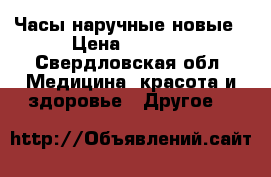 Часы наручные новые › Цена ­ 1 500 - Свердловская обл. Медицина, красота и здоровье » Другое   